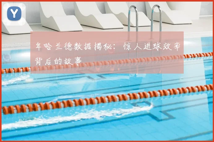 年哈兰德数据揭秘:惊人进球效率背后的故事