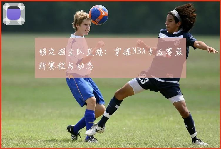 锁定掘金队直播：掌握NBA季后赛最新赛程与动态