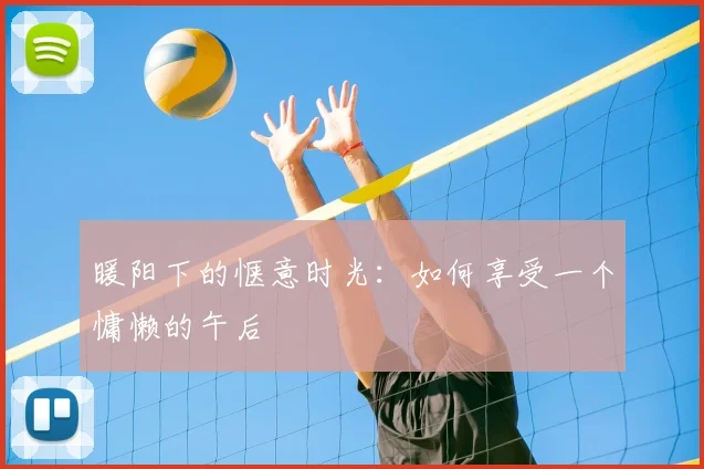暖阳下的惬意时光:如何享受一个慵懒的午后