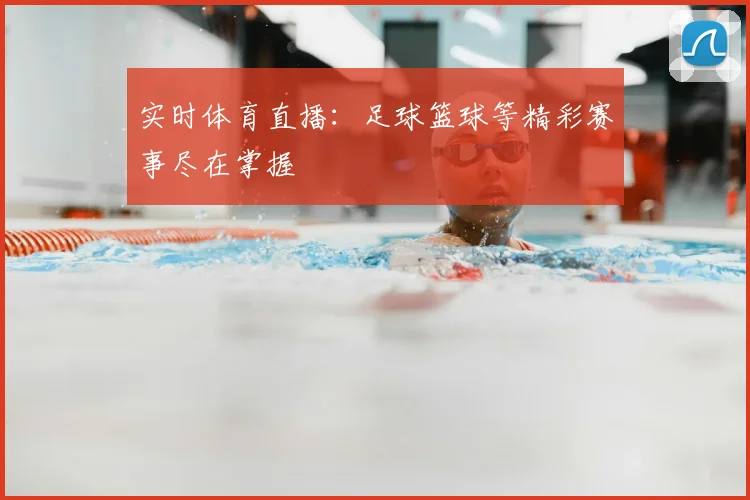实时体育直播：足球篮球等精彩赛事尽在掌握