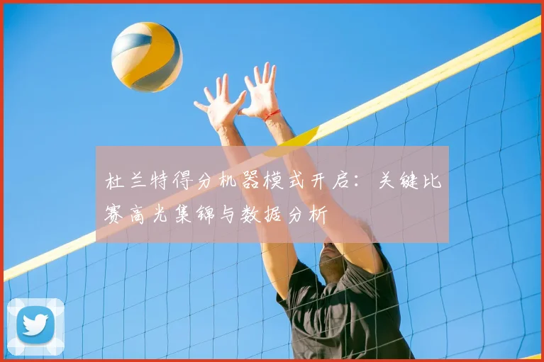 杜兰特得分机器模式开启:关键比赛高光集锦与数据分析