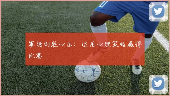 赛场制胜心法：运用心理策略赢得比赛