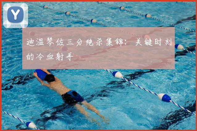 迪温琴佐三分绝杀集锦:关键时刻的冷血射手