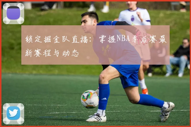 锁定掘金队直播：掌握NBA季后赛最新赛程与动态