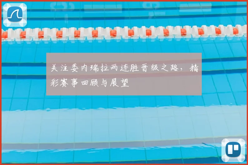 关注委内瑞拉两连胜晋级之路,精彩赛事回顾与展望