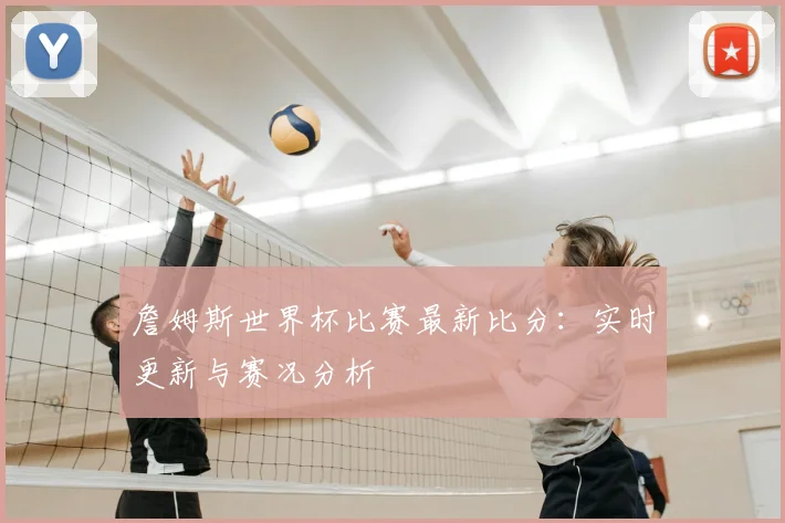 詹姆斯世界杯比赛最新比分：实时更新与赛况分析