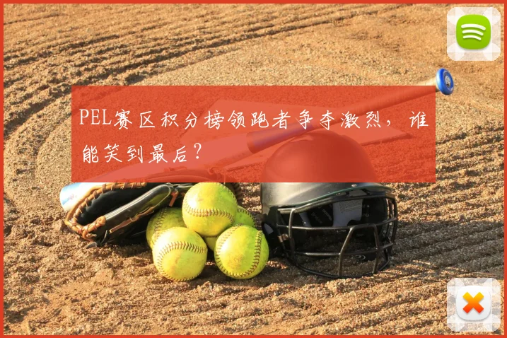 PEL赛区积分榜领跑者争夺激烈，谁能笑到最后？