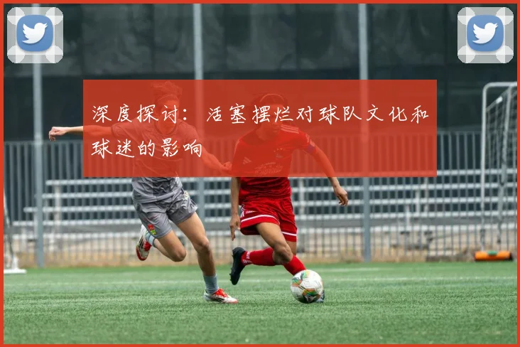 深度探讨:活塞摆烂对球队文化和球迷的影响
